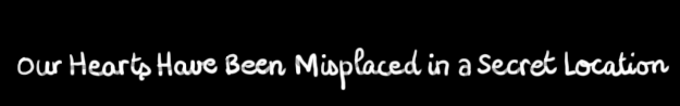 Our Hearts Have Been Misplaced in a Secret Location
