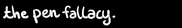 The Pen Fallacy
